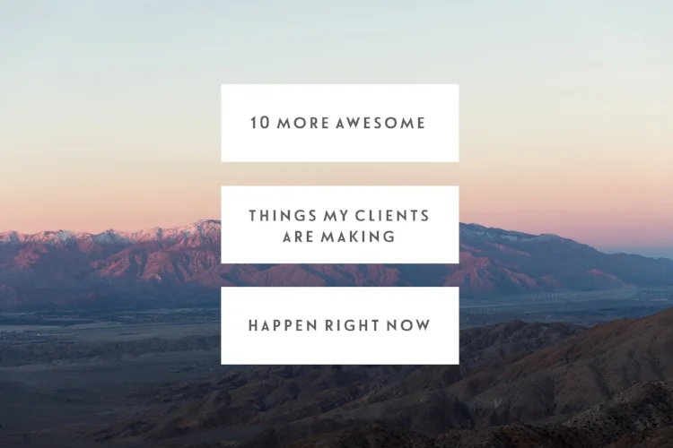 10 More Awesome Things My Clients Are Making Happen Right Now 