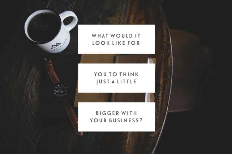 What Would It Look Like For You To Think Just A Little Bigger With Your Business?