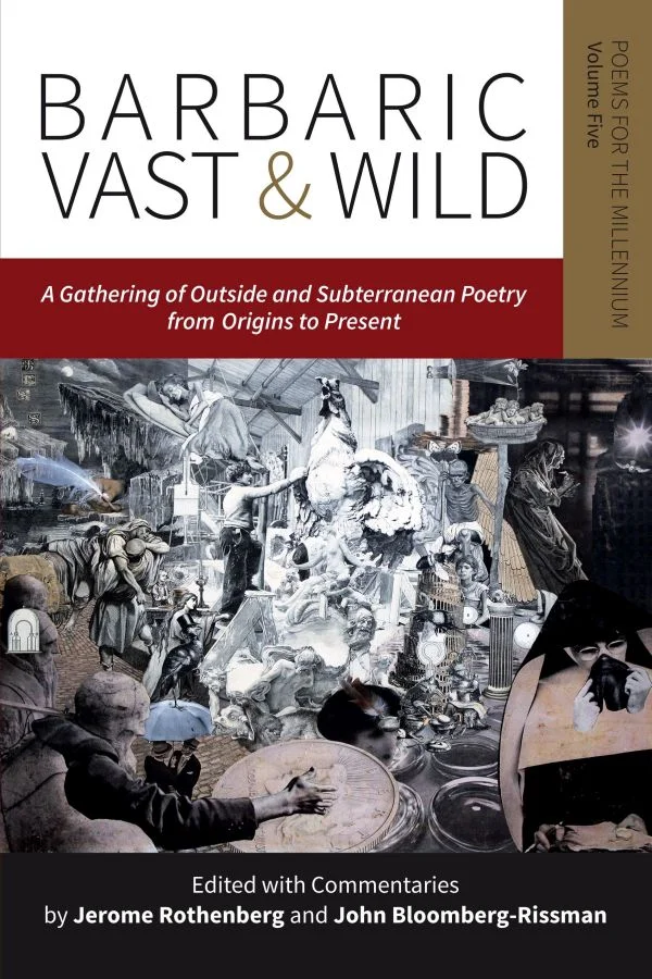 This Sunday May 17th at 3pm, join us for a reading & party for Jerome Rothenberg's Barbaric Vast & Wild (Poems for the Millennium, volume 5). Barbaric Vast & Wild is a continuation and a possible culmination of the project that began with Jerome Rothenberg's Technicians of the Sacred in 1968 and led to the first four volumes of Poems for the Millennium in the 1990s and 2000s. In this new and equally groundbreaking volume, Rothenberg and John Bloomberg-Rissman have assembled a wide-ranging gathering of poems and related language works, whose outside/outsider and subterranean/subversive positions challenge some of the boundaries to where poetry has been or may be practiced, as well as the form and substance of the poetry itself. It also extends the time frame of the preceding volumes in Poems for the Millennium, hoping to show that, in all places and times, what the dominant culture has taken as poetry has only been part of the story.
