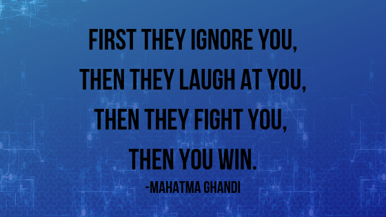 First They Ignore you, Then They Laugh At you, Then they Fight You, THEN YOU WIN..png