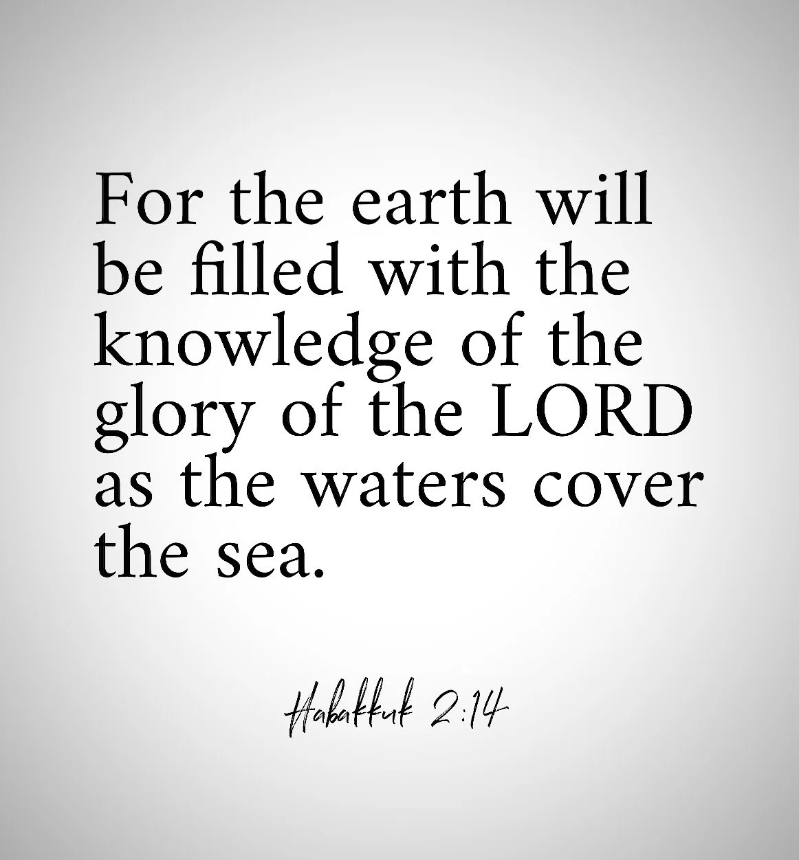 This is what the end of all history will look like, this is what is most true about the future: &ldquo;For the earth will be filled with the knowledge of the glory of the LORD as the waters cover the sea&rdquo; (Habakkuk 2:14).
 
#glory #thefuture #G