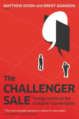 The Challenger Sale: Taking Control of the Customer Conversation by Matthew Dixon & Brent Adamson
