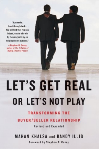 Let's Get Real or Let's Not Play: Transforming the Buyer/Seller Relationship by Mahan Khalsa & Randy Illig