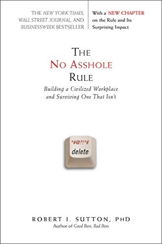 The No Asshole Rule: Building a Civilized Workplace and Surviving One That Isn't by Robert I. Sutton