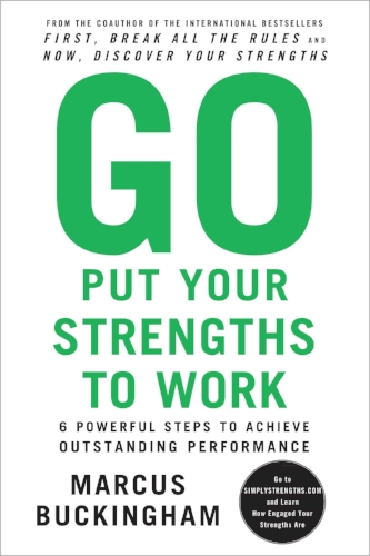 Go Put Your Strengths to Work: 6 Powerful Steps to Achieve Outstanding Performance by Marcus Buckingham