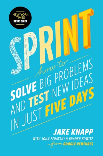 Sprint: How to Solve Big Problems and Test New Ideas in Just Five Days by Jake Knapp, John Zeratsky & Braden Kowitz