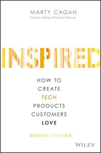 INSPIRED: How to Create Tech Products Customers Love by Marty Cagan