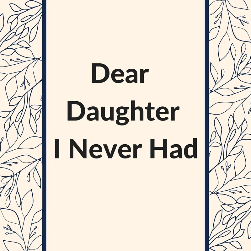 Dear Daughter I Never Had, I'm Glad I'll Never Have You