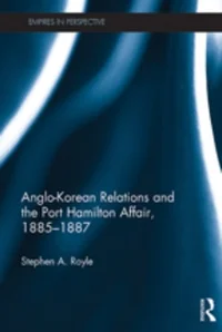 Stephen A. Royle, Anglo-Korean Relations and the Port Hamilton Affair, 1885-1887