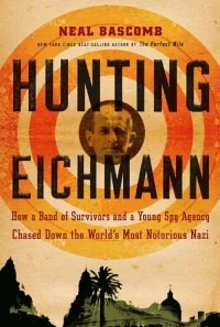 Neal Bascomb, Hunting Eichmann: How a Band of Survivors and a Young Spy Agency Chased Down the World's Most Notorious Nazi