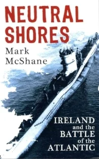 Mark McShane, Neutral Shores: Ireland and the Battle of the Atlantic