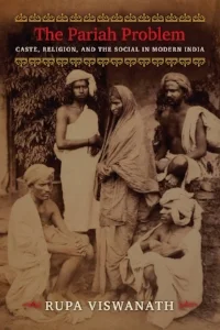 Rupa Viswanath, The Pariah Problem: Caste, Religion, and the Social in Modern India