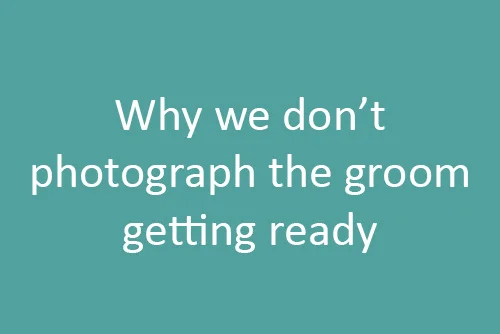 Behind the Lens: Why we don’t always photograph the groom getting ready
