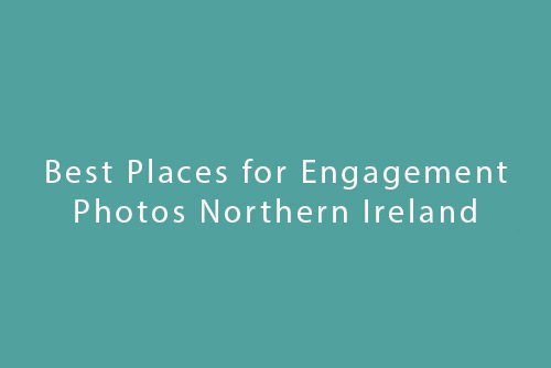 Best Places for Engagement Photos Northern Ireland