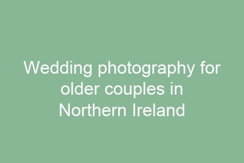 Wedding Photography for Older Couples in Northern Ireland