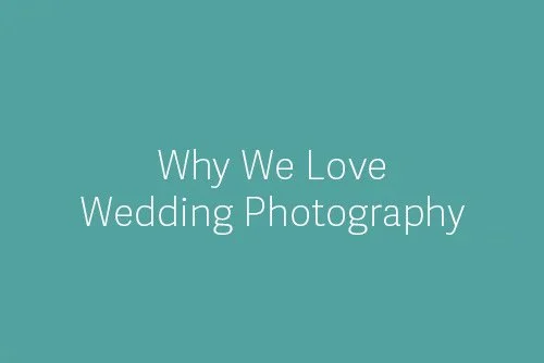 Why We Love Wedding Photography 
