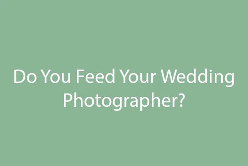Do You Feed Your Wedding Photographer? A Clear Guide for Couples
