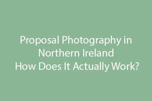 Proposal Photography in Northern Ireland: How It Actually Works