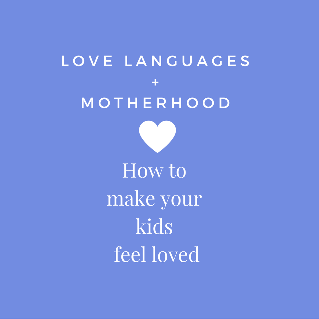 Love Languages and Motherhood: How to Make Your Kids Feel Loved