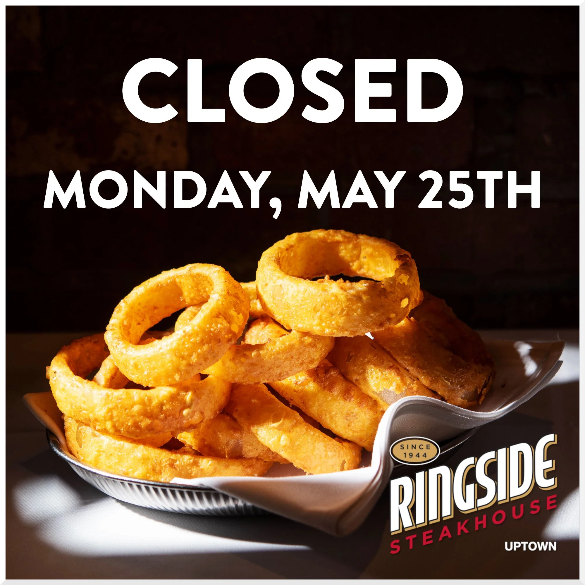 We will be closed Monday, May 25th.  We will reopen at 4:30pm on Tuesday the 26th for regular hours.