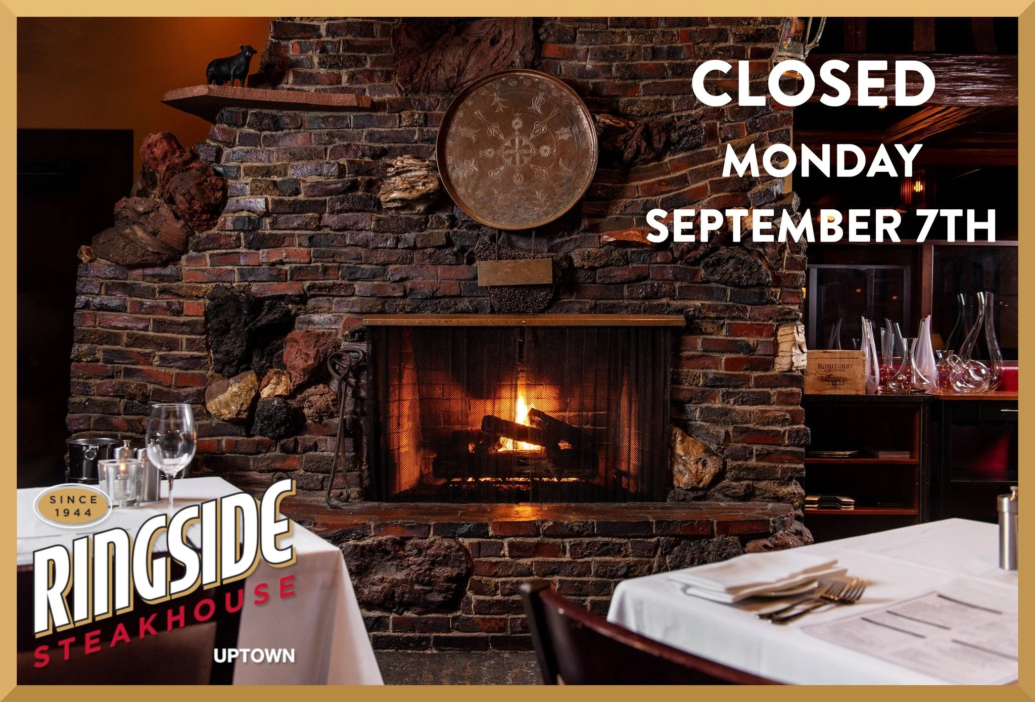 We will be closed, Monday, September 7th.  We will reopen for regular dinner service on Tuesday at 4:30pm.