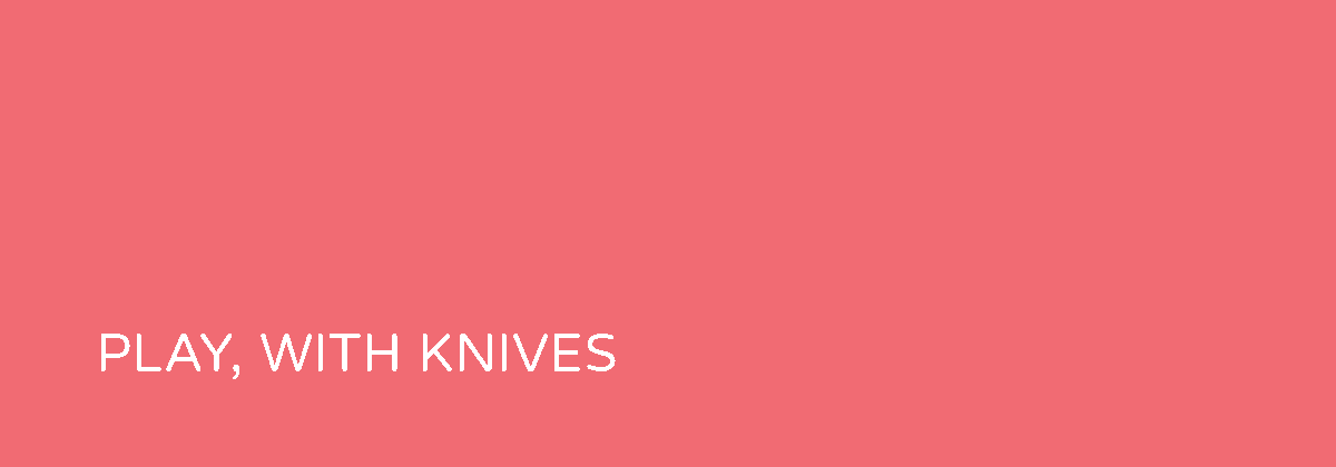 PLAY, WITH KNIVES-Header Image.gif