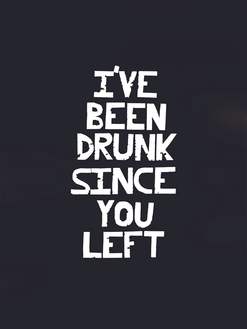 I've Been Drunk Since You Left