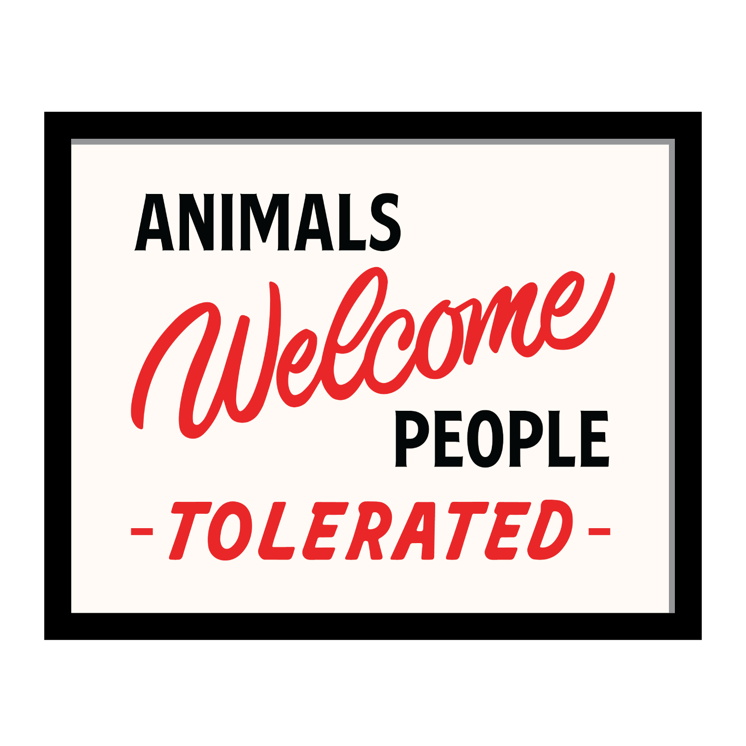 Animals Welcome People Tolerated