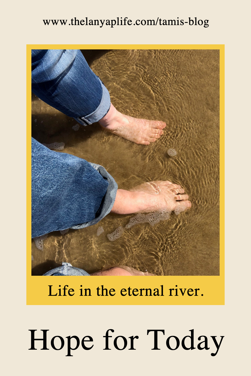 someone's feet standing on sand in the water with caption: Life in the eternal river. Hope for Today.