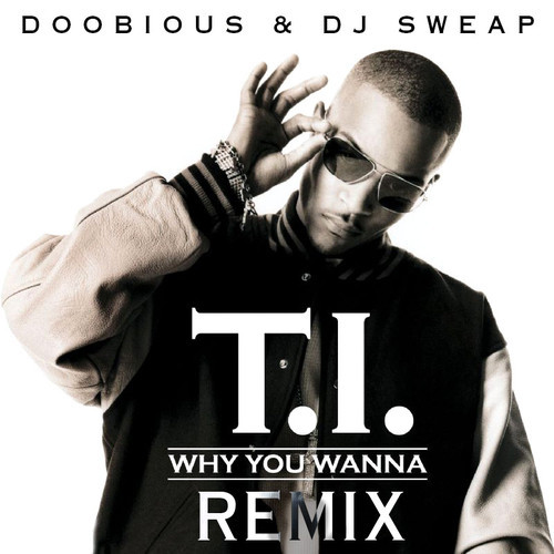 T.I. - Why You Wanna (Doobious &amp; DJ Sweap Remix)