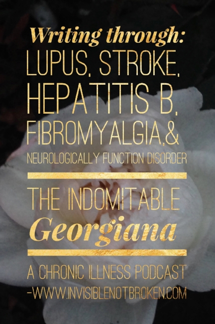 Writing Through Lupus, Fibromyalgia, Hepatitis B, Neurological Functional Disorder, & Stroke: The Indomitable Georgiana