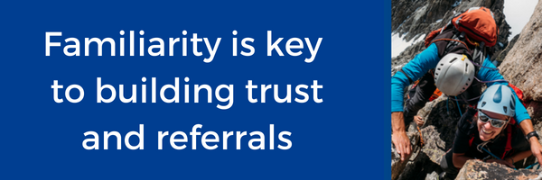 Familiarity is key to building trust and referrals..png