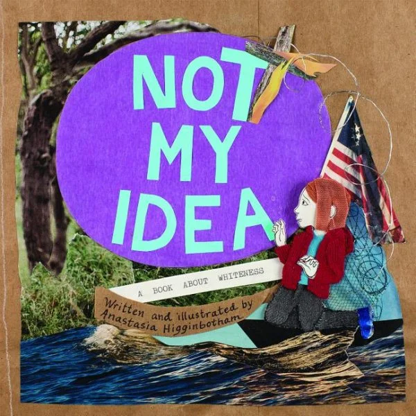 Not My Idea: A Book About Whiteness - Anastasia Higginbothan