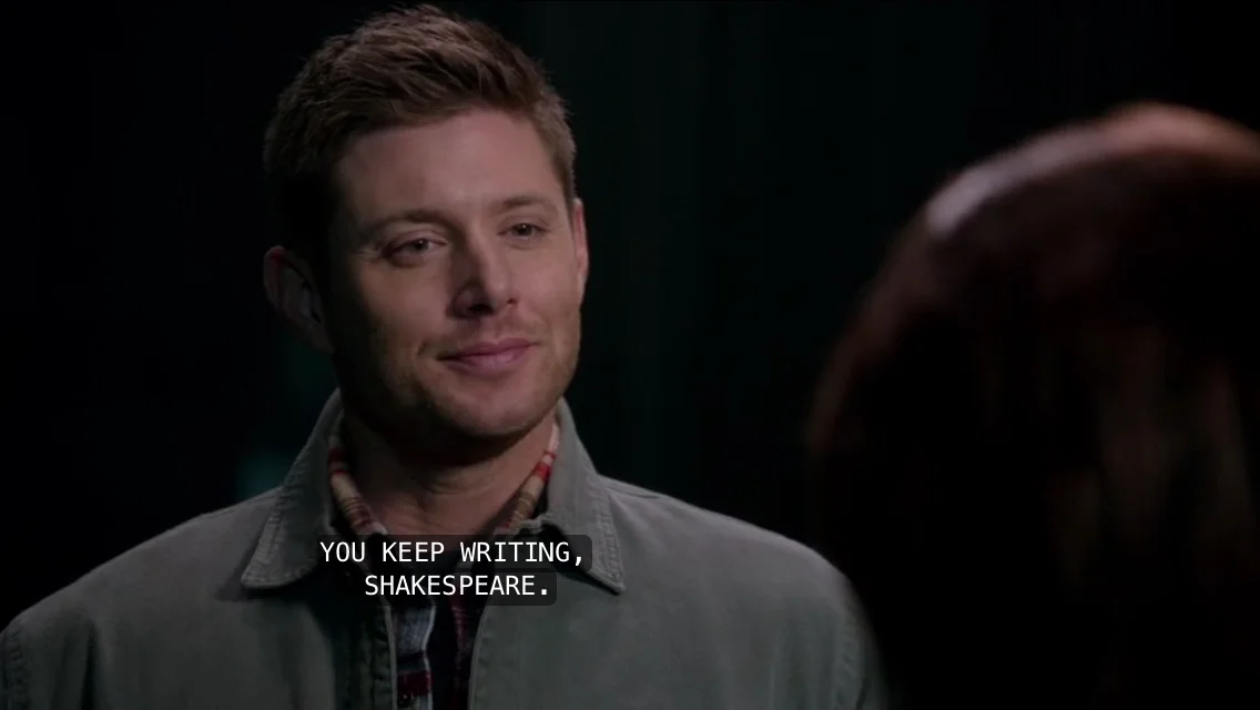 Dean's words of wisdom to the high school girl who wrote the Supernatural musical. Aka ALL THE FEELS.