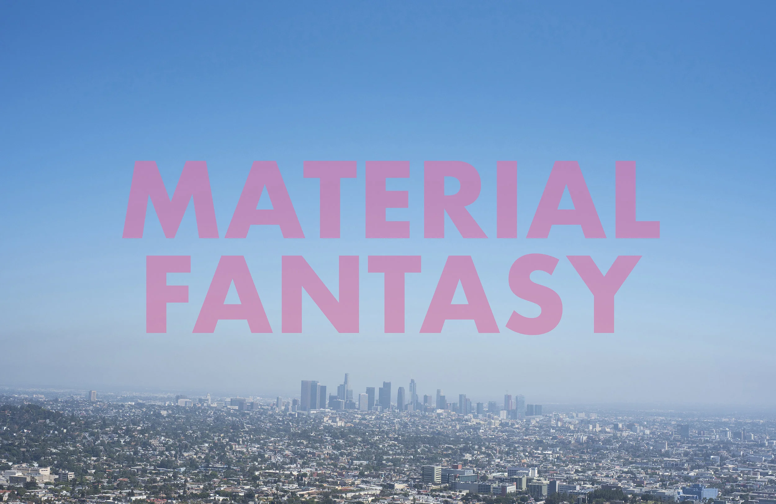 MATERIALFANTASY , 2018 Los Angeles, CA