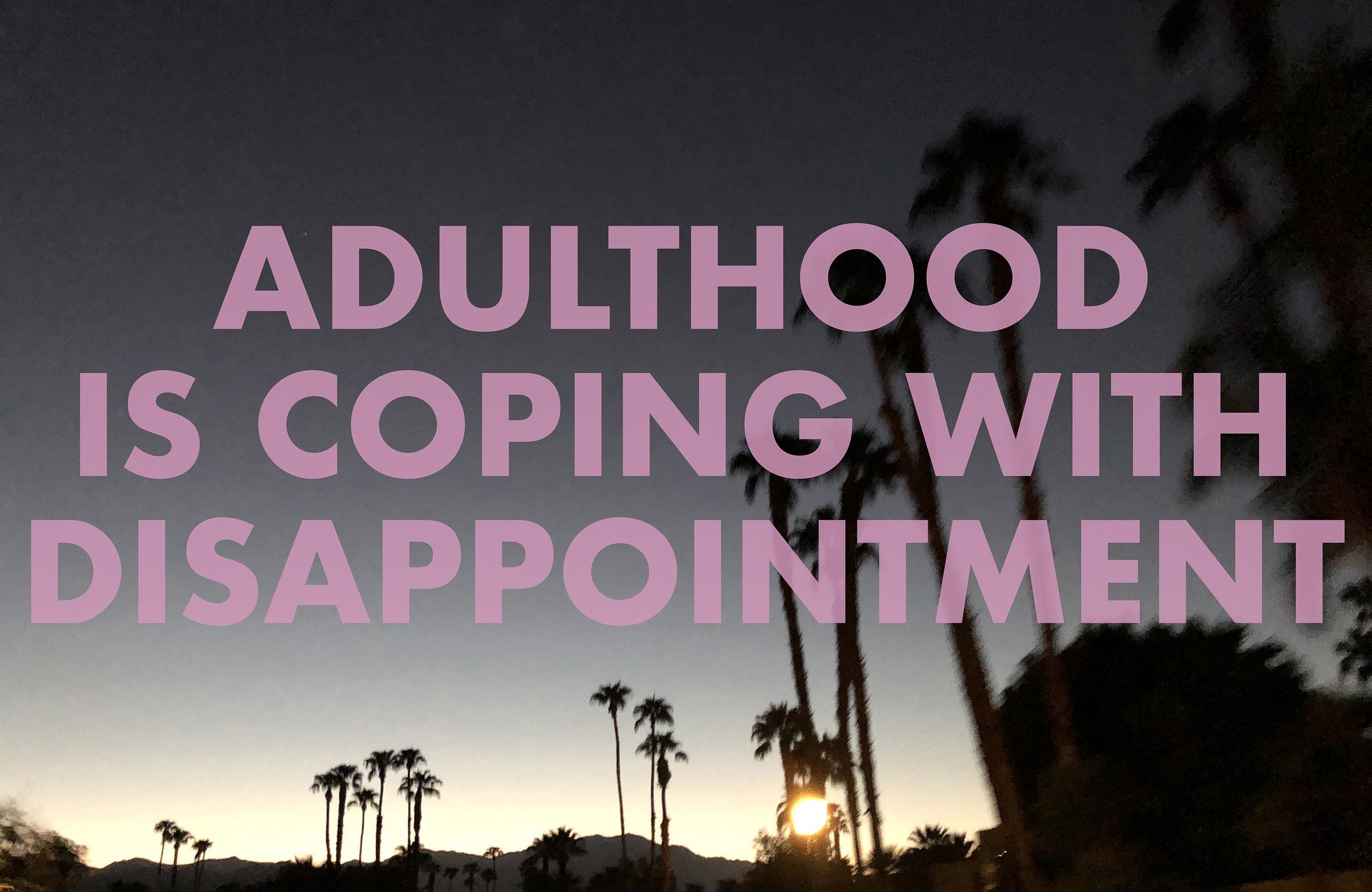 ADULTHOODISCOPINGWITHDISAPPOINTMENT , 2018 Palm Springs, CA
