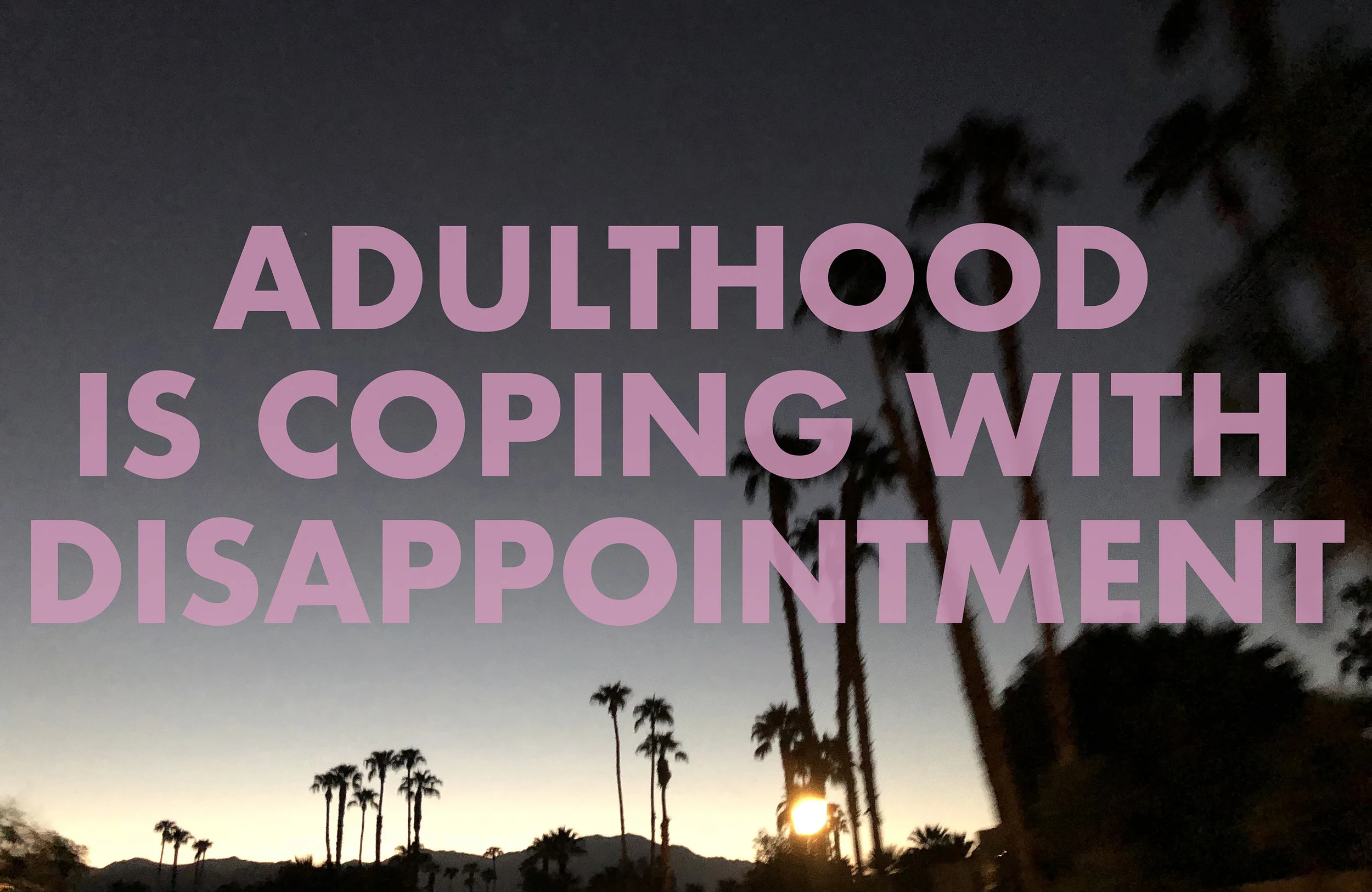 ADULTHOODISCOPINGWITHDISAPPOINTMENT , 2018 Palm Springs, CA