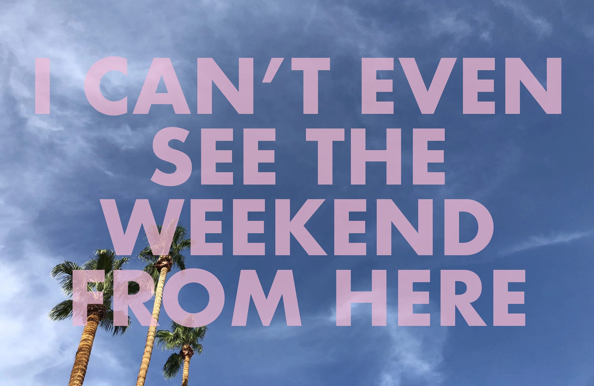 ICANTEVENSEETHEWEEKENDFROMHERE , 2018 Palm Springs, CA
