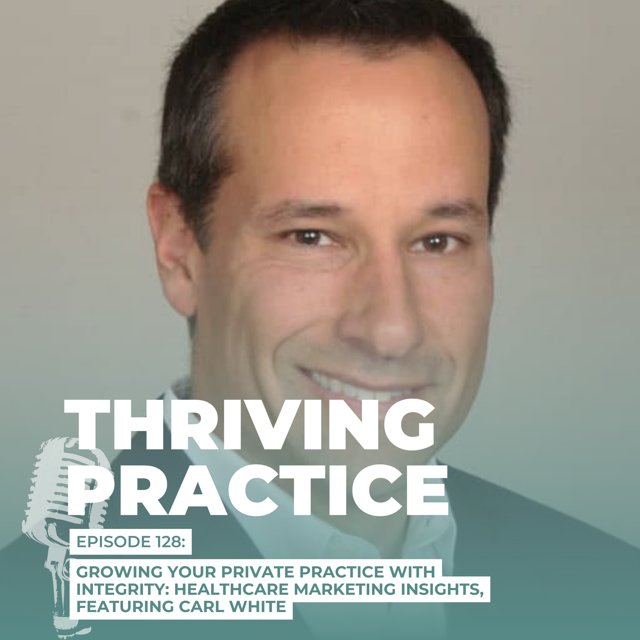 Growing Your Private Practice with Integrity: Healthcare Marketing Insights, Featuring Carl White EP 128