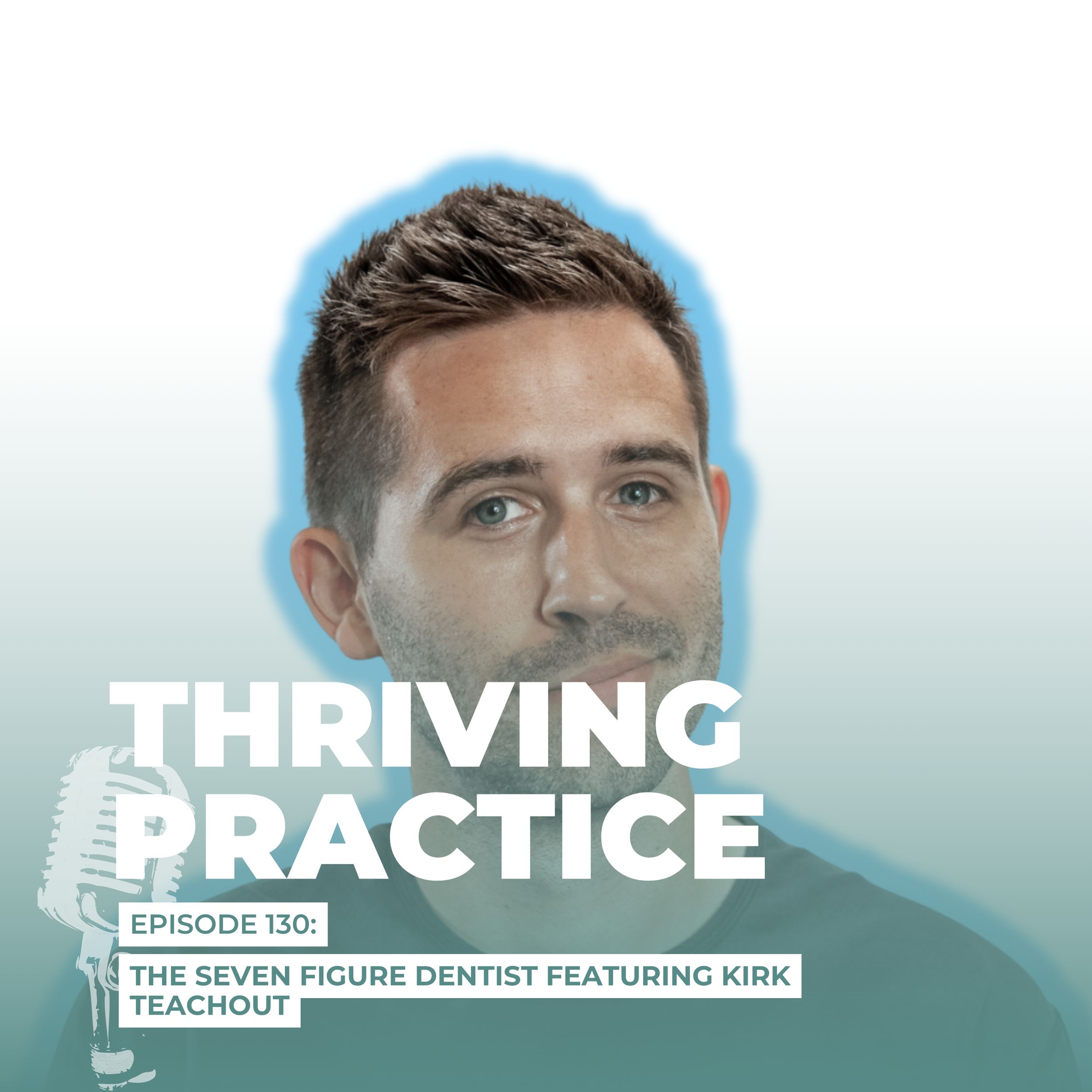 The Seven Figure Dentist Featuring Kirk Teachout EP 130