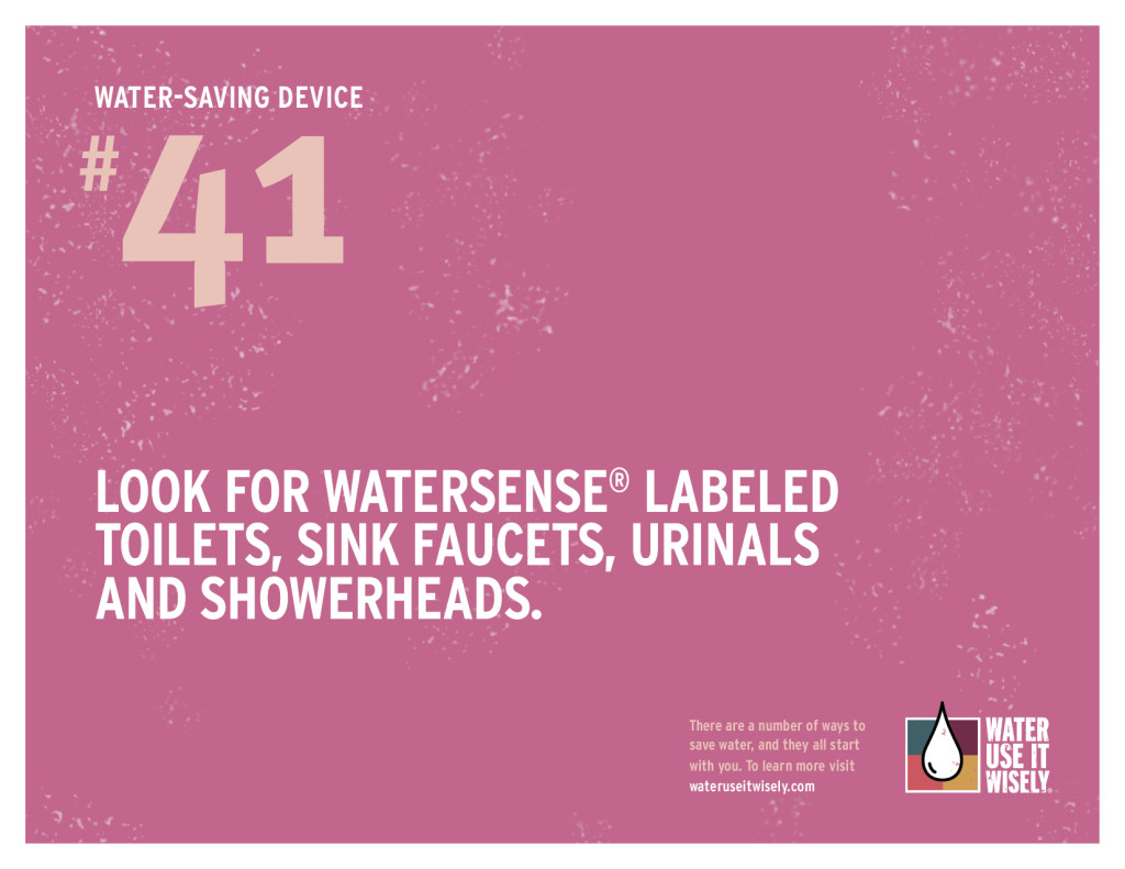 Look for WaterSense® labeled toilets, sink faucets, urinals and showerheads.