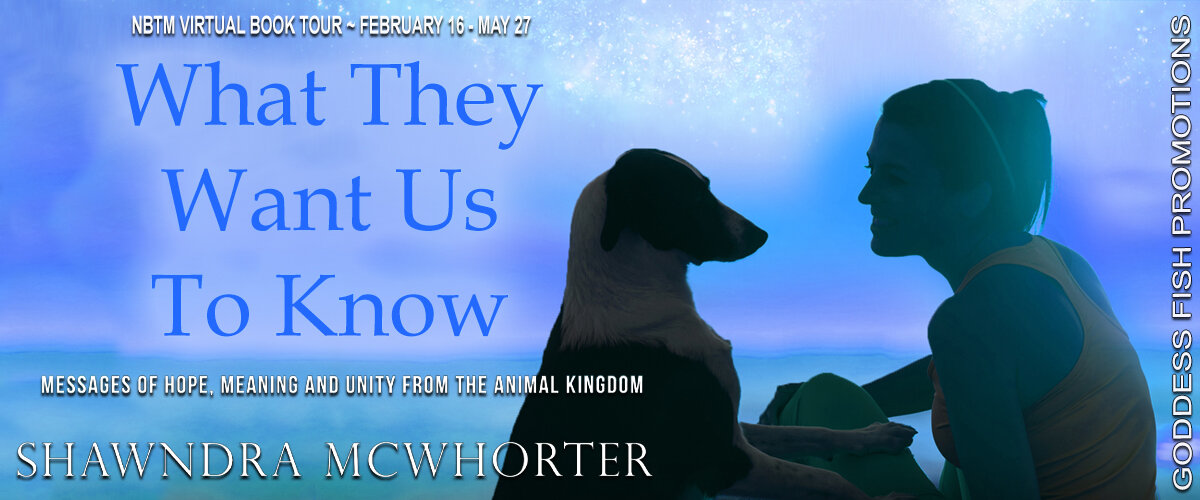 Spotlight: What They Want Us to Know: Messages of Hope, Meaning and Unity From the Animal Kingdom by Shawndra Mcwhorter — What Is That Book About Spotlight: What They Want Us to Know: Messages of Hope, Meaning and Unity From the Animal Kingdom by Shawndra Mcwhorter — What Is That Book About