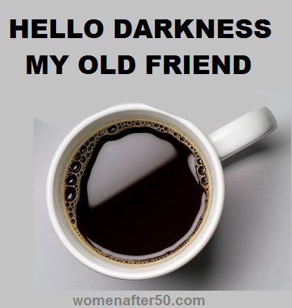 women after 50 coffee hello darkness my old friend.png
