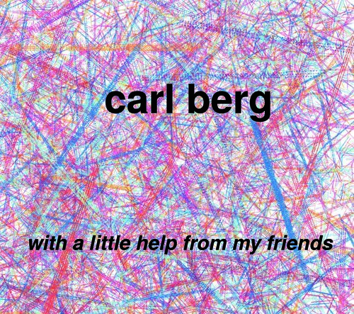  CARL BERG: WITH A LITTLE HELP FROM MY FRIENDS