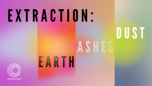 EXTRACTION: EARTH, ASHES, DUST