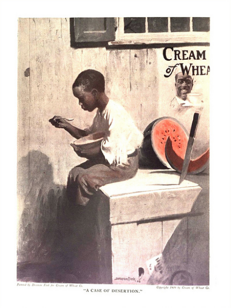 From the brochure copy for the image above: Denman Fink, “An Act of Desertion,” Cream of Wheat advertisement, painted in 1908, copyrighted in 1909. Published Saturday Evening Post , July 13, 1918. The readership of the Post was overwhelmingly white and generally culturally conservative. In that light, this troubling ad raises a great many questions. Three possibly interlocking explanations have been offered in recent discussions: one, the “act of desertion” refers to forsaking the stereotypical “slave treat” of watermelon for healthy Cream of Wheat; two, the same “desertion” makes reference to the Great Migration of Southern blacks to the North after 1900, actively resisted by Southern whites–that is, the poor black boy has been abandoned (presumably) by his father; and three, the image offers a nostalgic take on the old racial order, then collapsing, in part through migration. Two things cannot be disputed: the tenderness of Fink’s treatment of the boy, and the disturbing implicit violence of that knife.