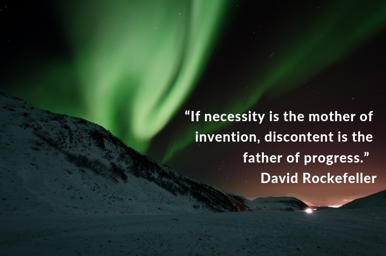 “If necessity is the mother of invention, discontent is the father of progress.” David Rockefeller.jpg