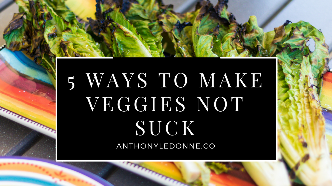 5 Ways to Make Veggies Not Suck