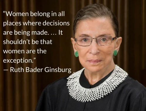 "Women belong in all places where decisions are being made... It shouldn't be that women are the exception." - Ruth Bader Ginsburg