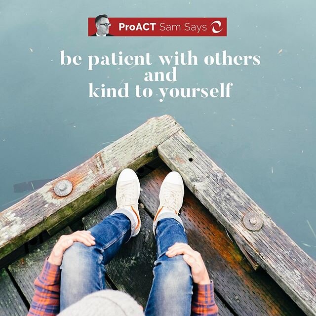 Be Patient With Others and Kind to Yourself
2219
Living and Working Abroad 
ProACT Sam Says 
www.proactpartnership.com